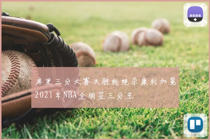 库里三分大赛决胜轮绝杀康利加冕2021年NBA全明星三分王