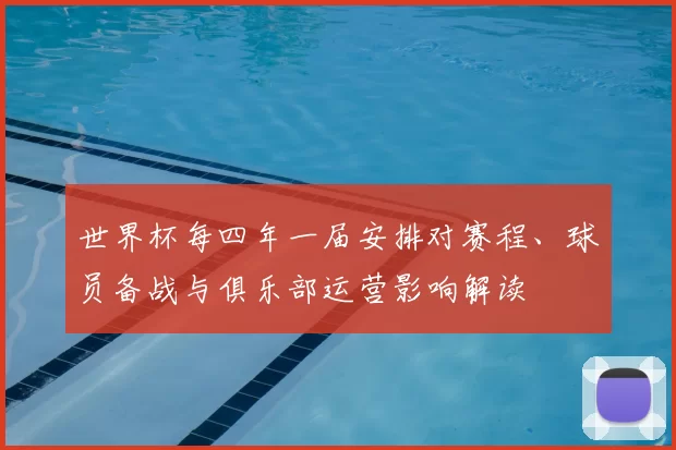 世界杯每四年一届安排对赛程、球员备战与俱乐部运营影响解读