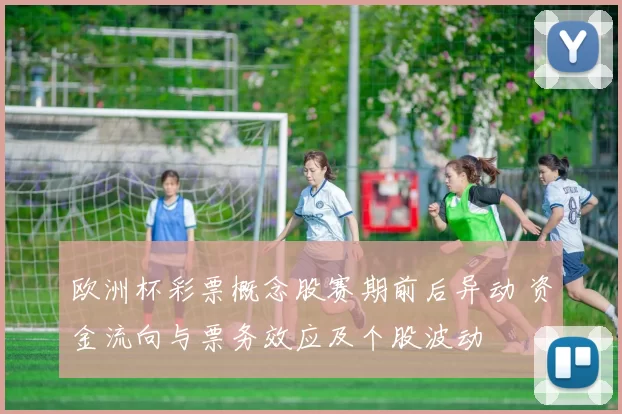 欧洲杯彩票概念股赛期前后异动 资金流向与票务效应及个股波动