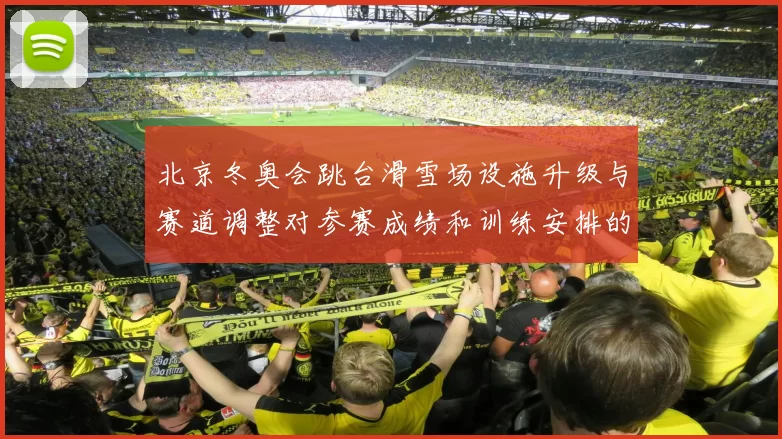 北京冬奥会跳台滑雪场设施升级与赛道调整对参赛成绩和训练安排的影响