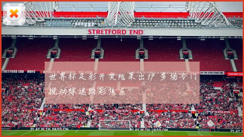 世界杯足彩开奖结果出炉 多场冷门搅动球迷购彩焦点