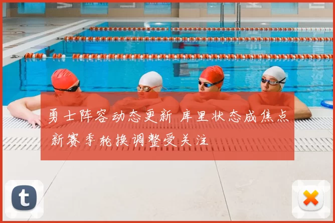 勇士阵容动态更新 库里状态成焦点 新赛季轮换调整受关注