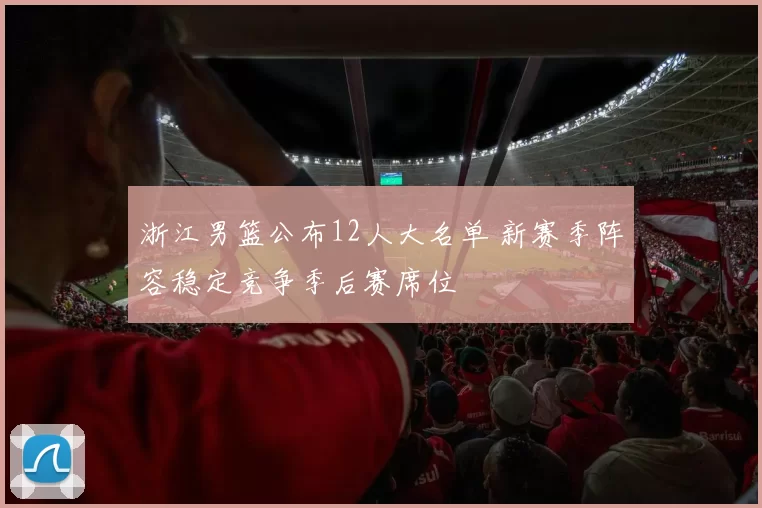浙江男篮公布12人大名单 新赛季阵容稳定竞争季后赛席位