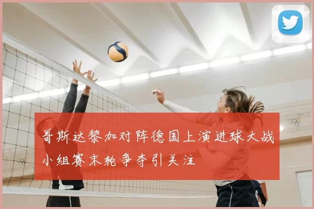 哥斯达黎加对阵德国上演进球大战小组赛末轮争夺引关注