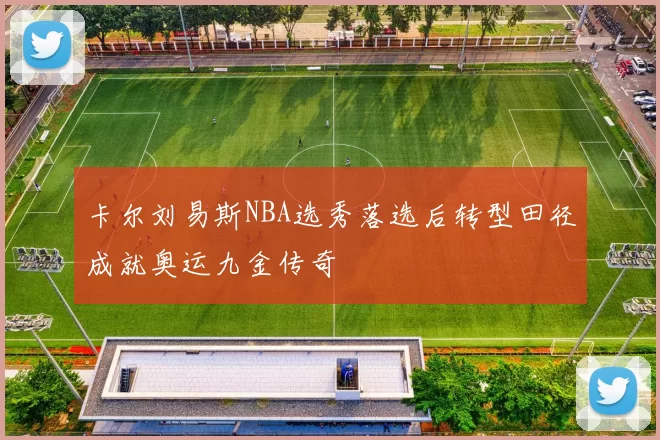 卡尔刘易斯NBA选秀落选后转型田径成就奥运九金传奇