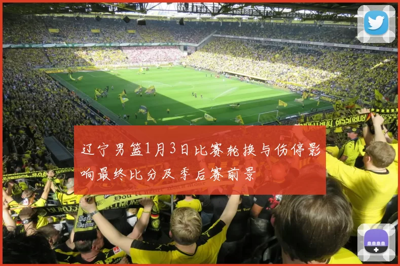 辽宁男篮1月3日比赛轮换与伤停影响最终比分及季后赛前景