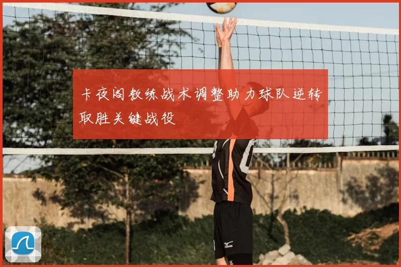 卡夜阁教练战术调整助力球队逆转取胜关键战役