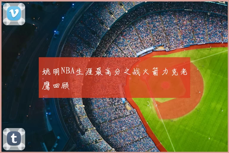 姚明NBA生涯最高分之战火箭力克老鹰回顾