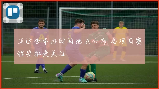 亚运会举办时间地点公布 各项目赛程安排受关注