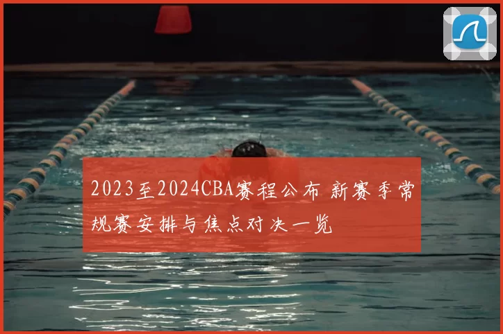 2023至2024CBA赛程公布 新赛季常规赛安排与焦点对决一览