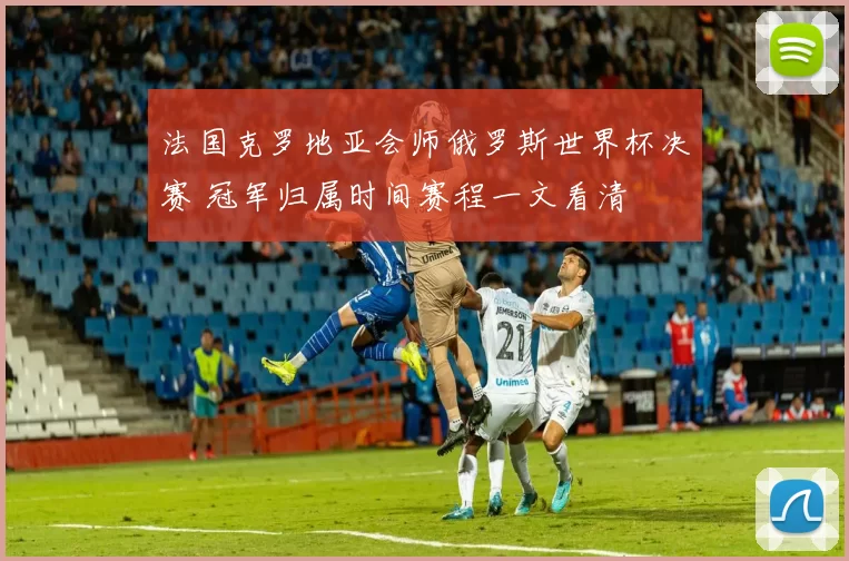 法国克罗地亚会师俄罗斯世界杯决赛 冠军归属时间赛程一文看清
