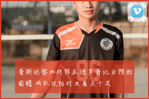 哥斯达黎加对阵瓜德罗普比分预测前瞻 两队攻防对决看点十足