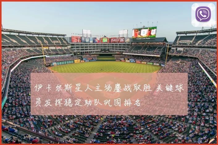 伊卡尔斯星人主场鏖战取胜 关键球员发挥稳定助队巩固排名