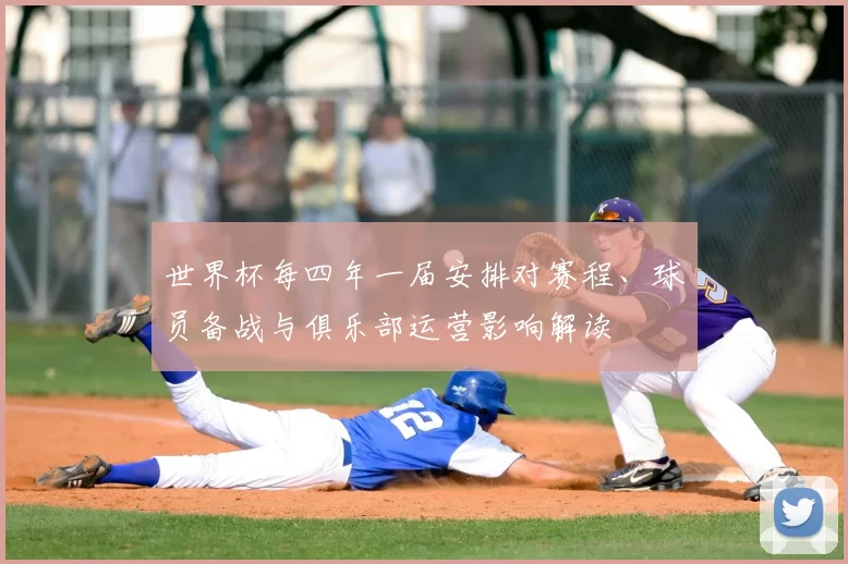 世界杯每四年一届安排对赛程、球员备战与俱乐部运营影响解读