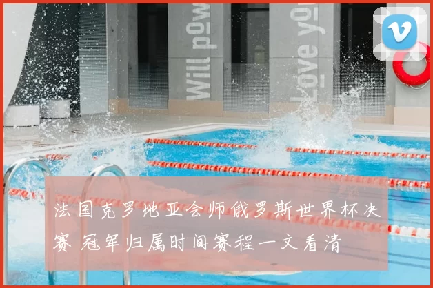 法国克罗地亚会师俄罗斯世界杯决赛 冠军归属时间赛程一文看清