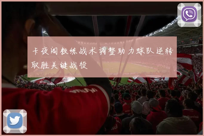 卡夜阁教练战术调整助力球队逆转取胜关键战役
