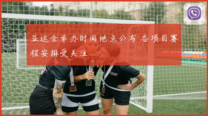 亚运会举办时间地点公布 各项目赛程安排受关注