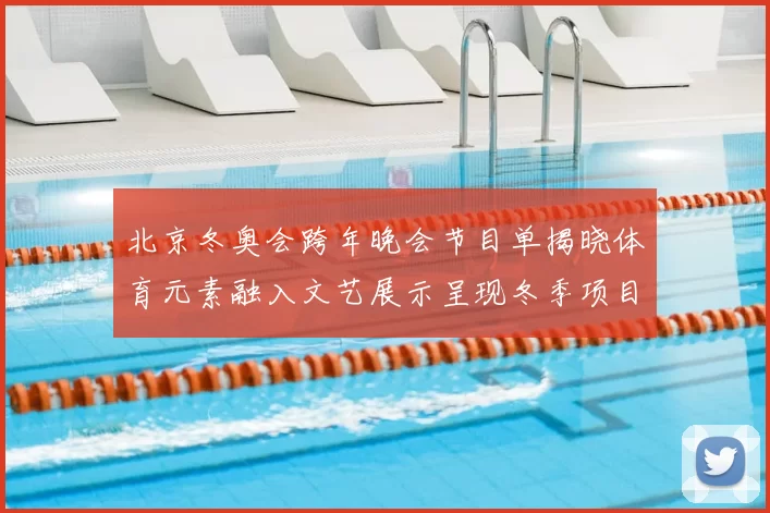 北京冬奥会跨年晚会节目单揭晓体育元素融入文艺展示呈现冬季项目魅力