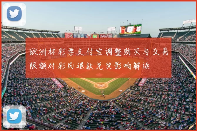 欧洲杯彩票支付宝调整购买与交易限额对彩民退款兑奖影响解读