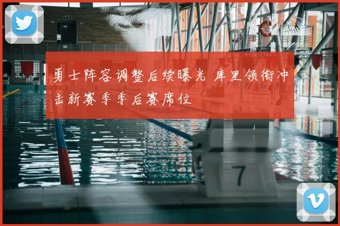 勇士阵容调整后续曝光 库里领衔冲击新赛季季后赛席位