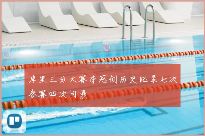 库里三分大赛夺冠创历史纪录七次参赛四次问鼎
