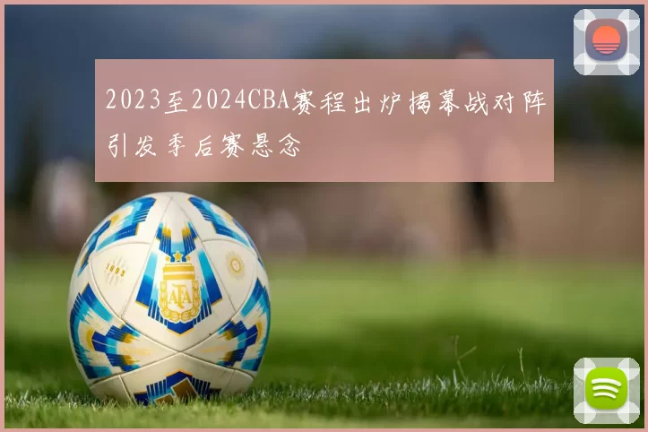2023至2024CBA赛程出炉揭幕战对阵引发季后赛悬念