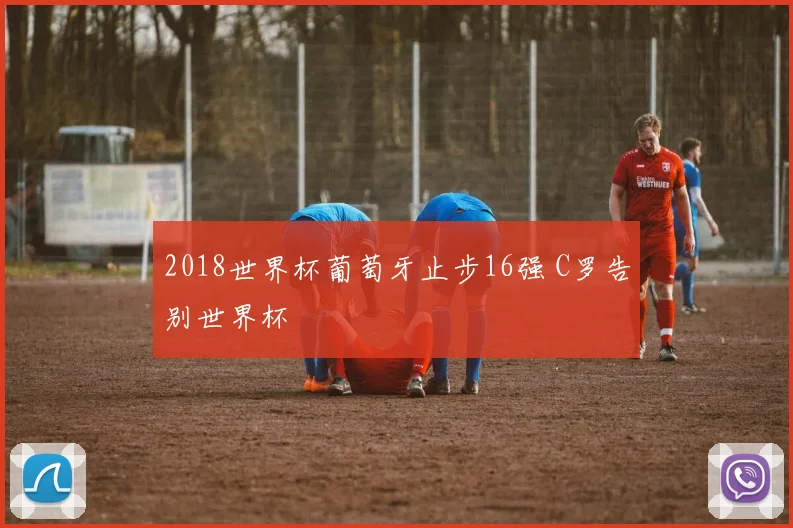 2018世界杯葡萄牙止步16强 C罗告别世界杯