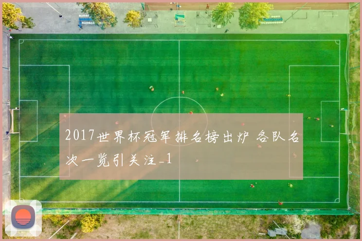 2017世界杯冠军排名榜出炉 各队名次一览引关注_1