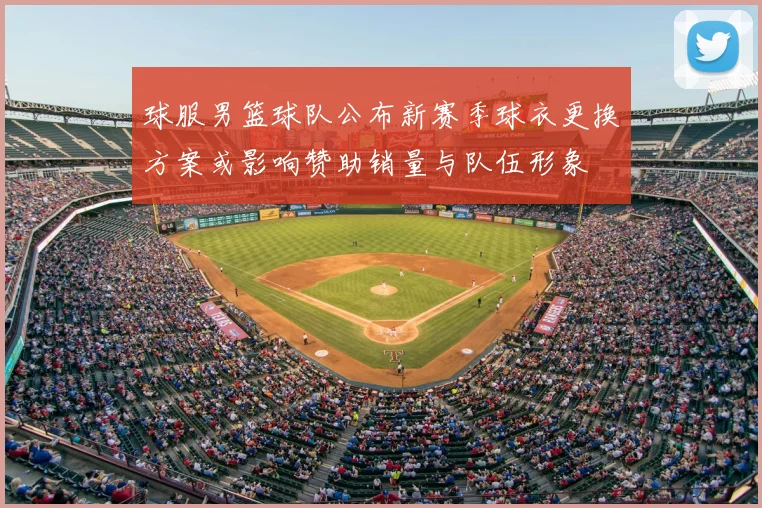 球服男篮球队公布新赛季球衣更换方案或影响赞助销量与队伍形象