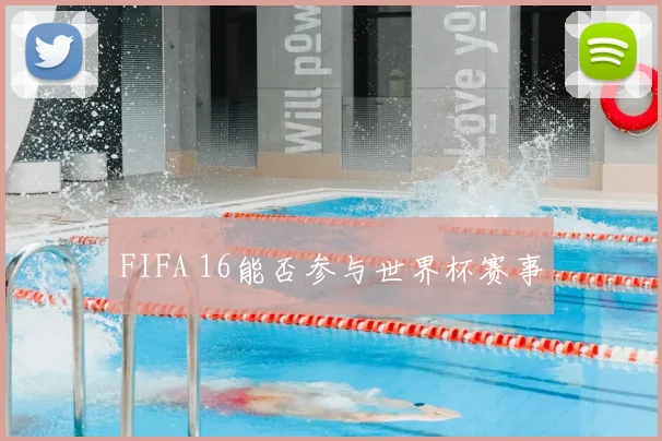 FIFA 16能否参与世界杯赛事