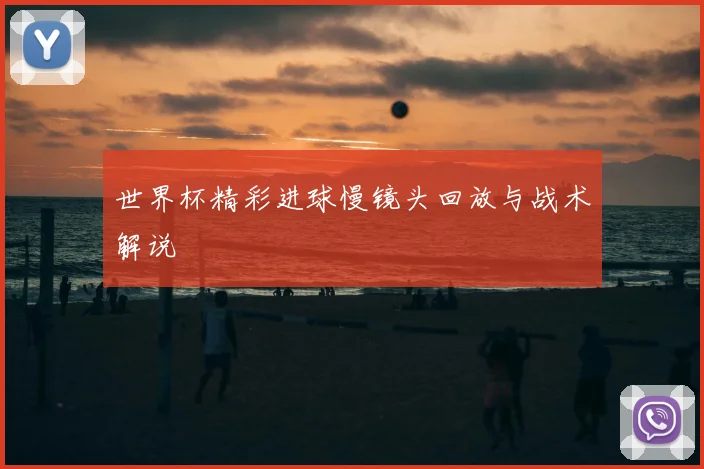 世界杯精彩进球慢镜头回放与战术解说