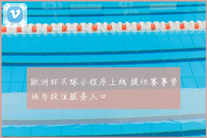 欧洲杯买球小程序上线 提供赛事资讯与投注服务入口