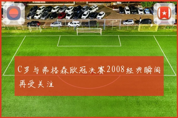 C罗与弗格森欧冠决赛2008经典瞬间再受关注