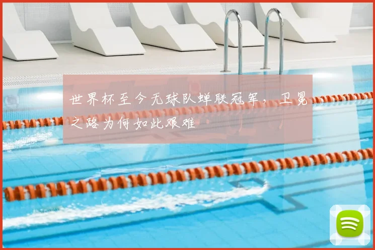 世界杯至今无球队蝉联冠军,卫冕之路为何如此艰难
