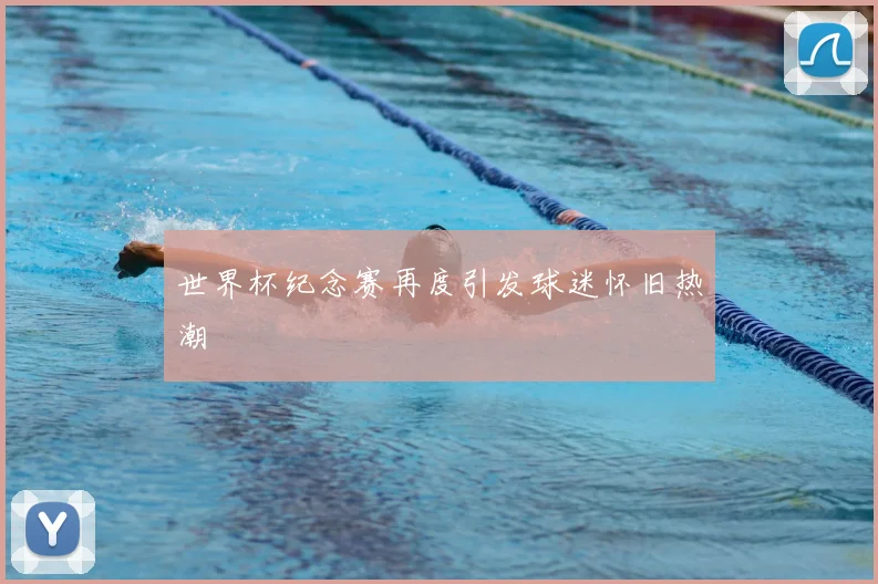 世界杯纪念赛再度引发球迷怀旧热潮