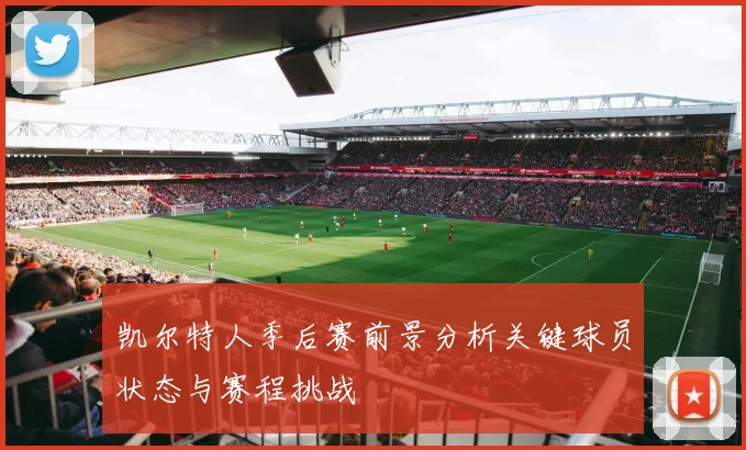 凯尔特人季后赛前景分析关键球员状态与赛程挑战